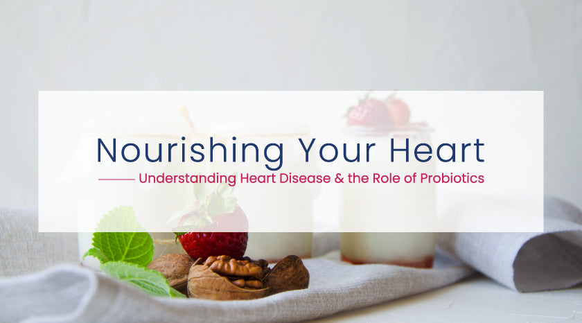 Nourishing Your Heart - Understanding Heart Disease and the Role of Probiotics