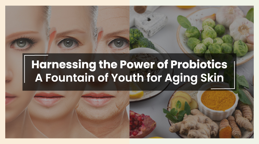 Harnessing the Power of Probiotics A Fountain of Youth for Aging Skin