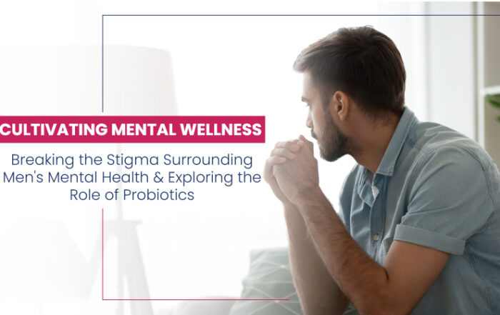 Cultivating Mental Wellness - Breaking the Stigma Surrounding Men's Mental Health and Exploring the Role of Probiotics