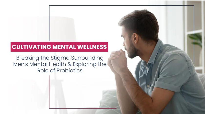 Cultivating Mental Wellness - Breaking the Stigma Surrounding Men's Mental Health and Exploring the Role of Probiotics