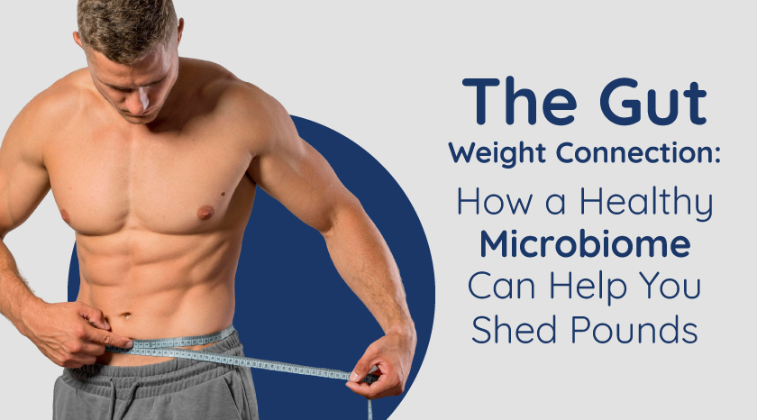 The Gut-Weight Connection: How a Healthy Microbiome Can Help You Shed Pounds